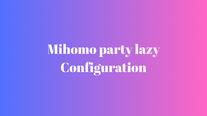 mihomo party lazy configuration